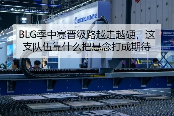 BLG季中赛晋级路越走越硬，这支队伍靠什么把悬念打成期待